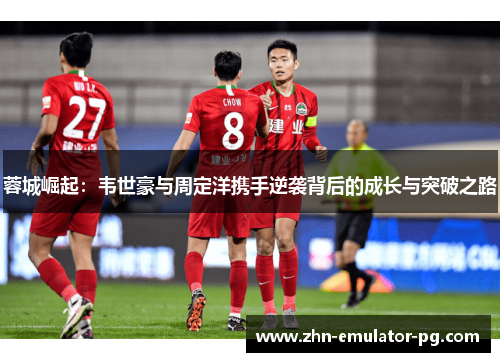 蓉城崛起:韦世豪与周定洋携手逆袭背后的成长与突破之路