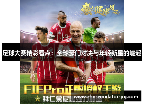 足球大赛精彩看点:全球豪门对决与年轻新星的崛起