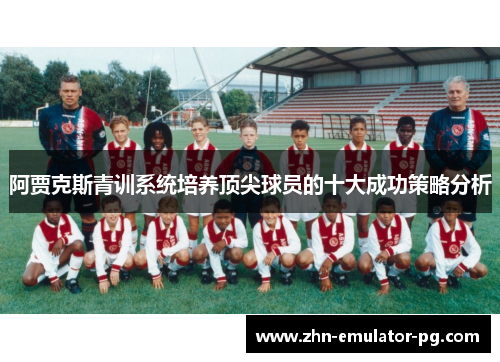 阿贾克斯青训系统培养顶尖球员的十大成功策略分析