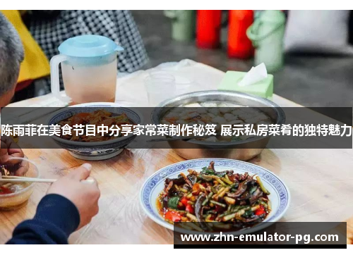 陈雨菲在美食节目中分享家常菜制作秘笈 展示私房菜肴的独特魅力 陈雨菲在美食节目中分享家常菜制作秘笈 展示私房菜肴的独特魅力
