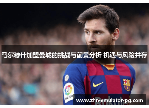 马尔穆什加盟曼城的挑战与前景分析 机遇与风险并存 马尔穆什加盟曼城的挑战与前景分析 机遇与风险并存