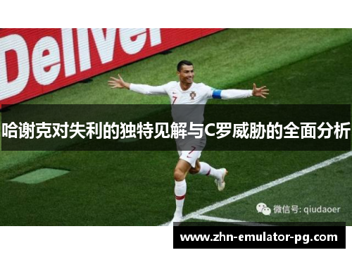 哈谢克对失利的独特见解与C罗威胁的全面分析 哈谢克对失利的独特见解与C罗威胁的全面分析