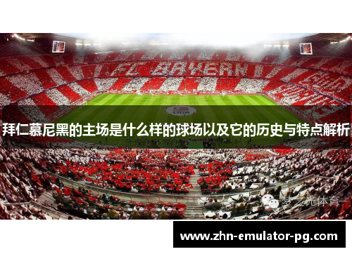 拜仁慕尼黑的主场是什么样的球场以及它的历史与特点解析