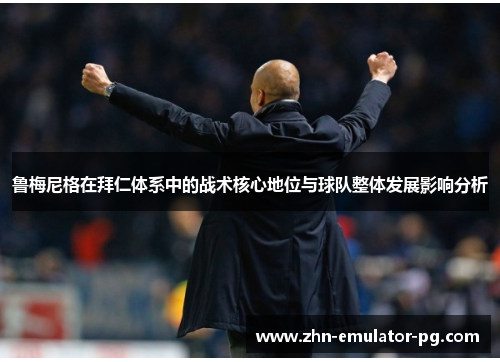 鲁梅尼格在拜仁体系中的战术核心地位与球队整体发展影响分析 鲁梅尼格在拜仁体系中的战术核心地位与球队整体发展影响分析