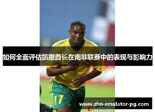 如何全面评估凯撒酋长在南非联赛中的表现与影响力