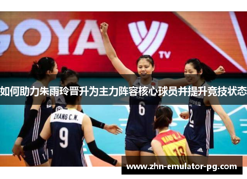如何助力朱雨玲晋升为主力阵容核心球员并提升竞技状态