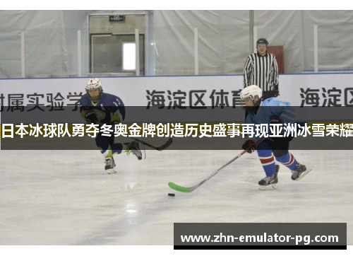 日本冰球队勇夺冬奥金牌创造历史盛事再现亚洲冰雪荣耀