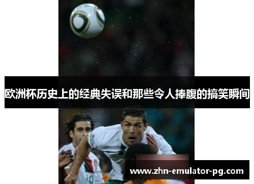 欧洲杯历史上的经典失误和那些令人捧腹的搞笑瞬间 欧洲杯历史上的经典失误和那些令人捧腹的搞笑瞬间