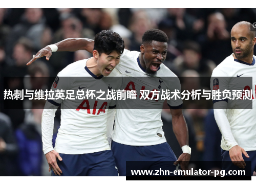 热刺与维拉英足总杯之战前瞻 双方战术分析与胜负预测