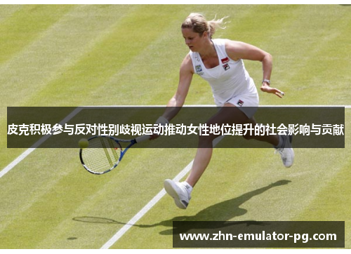 皮克积极参与反对性别歧视运动推动女性地位提升的社会影响与贡献