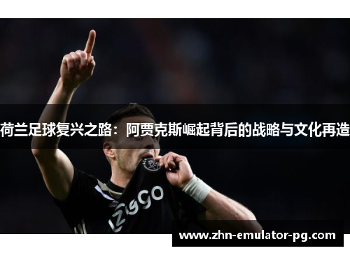 荷兰足球复兴之路：阿贾克斯崛起背后的战略与文化再造