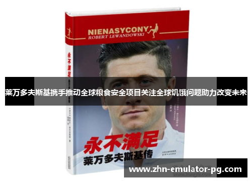 莱万多夫斯基携手推动全球粮食安全项目关注全球饥饿问题助力改变未来