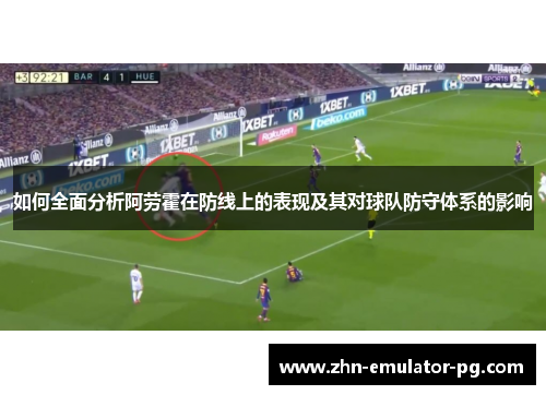 如何全面分析阿劳霍在防线上的表现及其对球队防守体系的影响 如何全面分析阿劳霍在防线上的表现及其对球队防守体系的影响