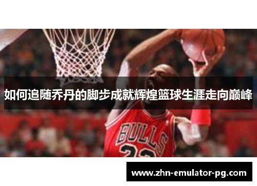 如何追随乔丹的脚步成就辉煌篮球生涯走向巅峰