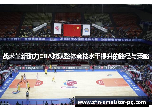 战术革新助力CBA球队整体竞技水平提升的路径与策略
