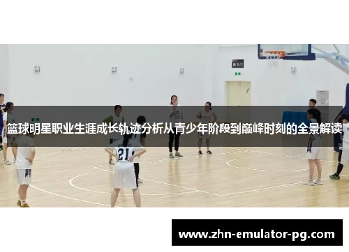 篮球明星职业生涯成长轨迹分析从青少年阶段到巅峰时刻的全景解读