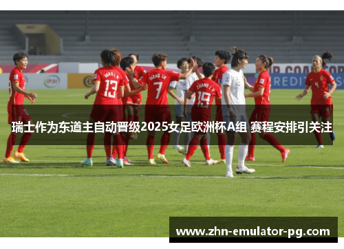 瑞士作为东道主自动晋级2025女足欧洲杯A组 赛程安排引关注