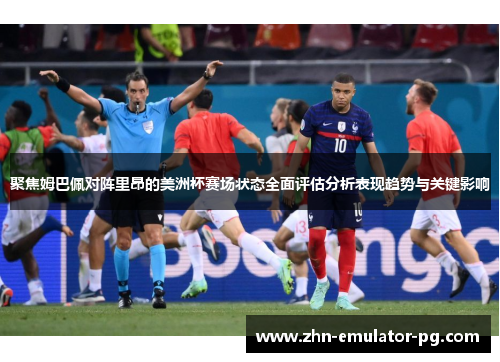 聚焦姆巴佩对阵里昂的美洲杯赛场状态全面评估分析表现趋势与关键影响 聚焦姆巴佩对阵里昂的美洲杯赛场状态全面评估分析表现趋势与关键影响