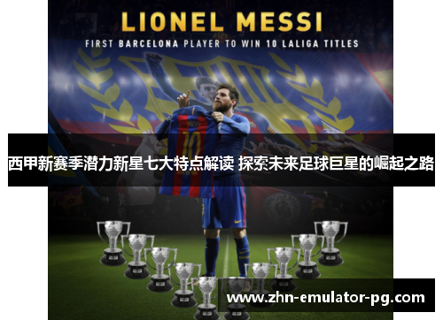西甲新赛季潜力新星七大特点解读 探索未来足球巨星的崛起之路