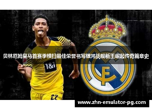 贝林厄姆皇马首赛季横扫最佳荣誉书写银河战舰新王崛起传奇篇章史