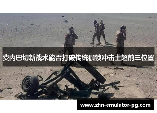 费内巴切新战术能否打破传统枷锁冲击土超前三位置