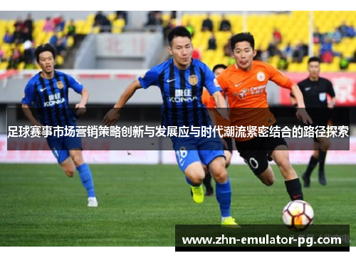 足球赛事市场营销策略创新与发展应与时代潮流紧密结合的路径探索