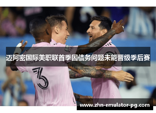迈阿密国际美职联首季因债务问题未能晋级季后赛