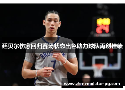 廷贝尔伤愈回归赛场状态出色助力球队再创佳绩 廷贝尔伤愈回归赛场状态出色助力球队再创佳绩