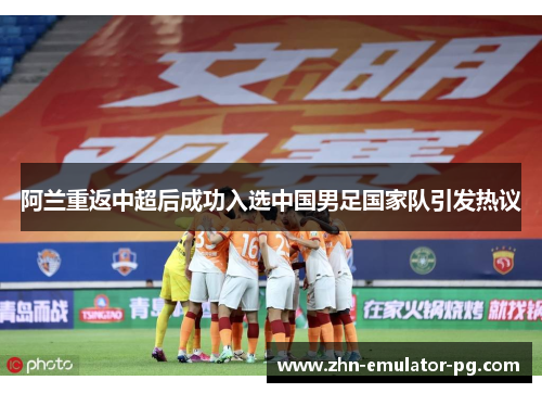 阿兰重返中超后成功入选中国男足国家队引发热议