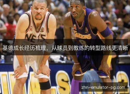 基德成长经历梳理,从球员到教练的转型路线更清晰 基德成长经历梳理,从球员到教练的转型路线更清晰