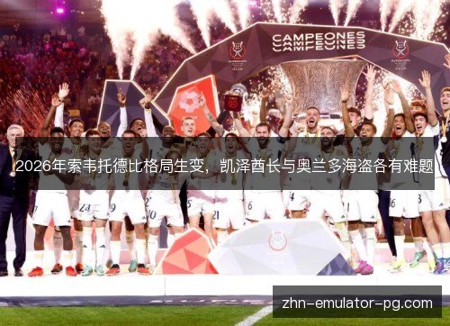 2026年索韦托德比格局生变,凯泽酋长与奥兰多海盗各有难题 2026年索韦托德比格局生变,凯泽酋长与奥兰多海盗各有难题