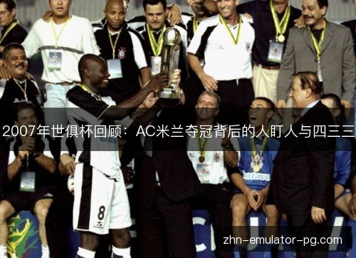 2007年世俱杯回顾:AC米兰夺冠背后的人盯人与四三三 2007年世俱杯回顾:AC米兰夺冠背后的人盯人与四三三